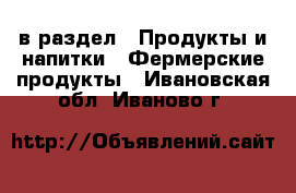  в раздел : Продукты и напитки » Фермерские продукты . Ивановская обл.,Иваново г.